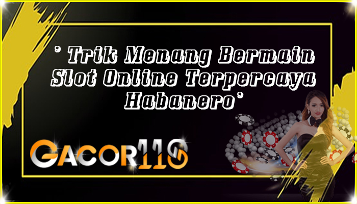 Trik Menang Bermain Slot Online Terpercaya Habanero